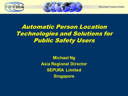 Automatic Person Location Technologies and Solutions for Public Safety Users Michael Ng Asia Regional Director SEPURA Limited Singapore.