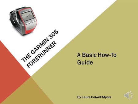 THE GARMIN 305 FORERUNNER A Basic How-To Guide By Laura Colwell Myers.