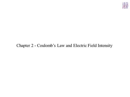 Chapter 2 - Coulomb’s Law and Electric Field Intensity.