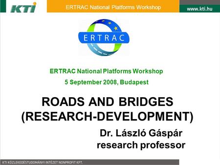 ROADS AND BRIDGES (RESEARCH-DEVELOPMENT) Dr. László Gáspár research professor ERTRAC National Platforms Workshop 5 September 2008, Budapest ERTRAC National.