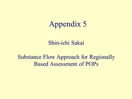 Appendix 5 Shin-ichi Sakai Substance Flow Approach for Regionally Based Assessment of POPs.