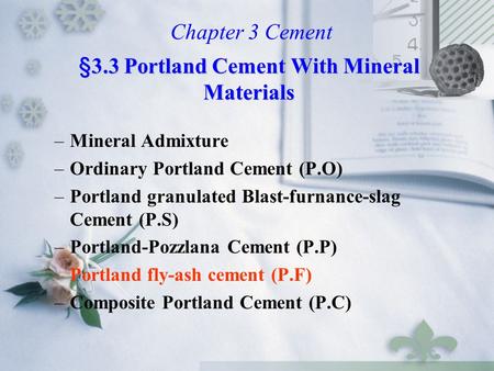 –Mineral Admixture –Ordinary Portland Cement (P.O) –Portland granulated Blast-furnance-slag Cement (P.S) –Portland-Pozzlana Cement (P.P) –Portland fly-ash.