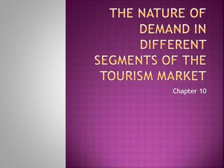 Chapter 10.  To illustrate the diverse nature of the Tourism markets and the Tourism products & services which are varied  Within this Chapter,  The.