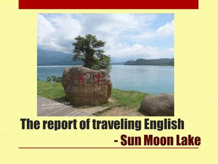 The report of traveling English - Sun Moon Lake. Now start our presentation 4a0c0049 劉庭溦 4a0c0088 黃馨霈.