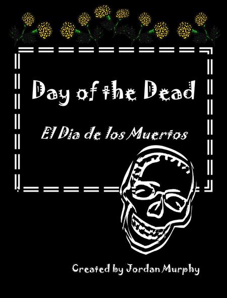 Day of the Dead El Dia de los Muertos Created by Jordan Murphy.