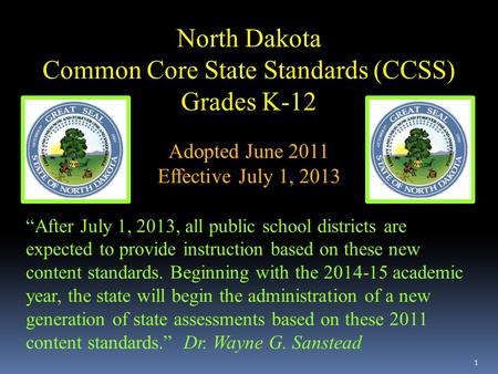 1 North Dakota Common Core State Standards (CCSS) Grades K-12 Adopted June 2011 Effective July 1, 2013 “After July 1, 2013, all public school districts.