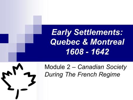 Early Settlements: Quebec & Montreal 1608 - 1642 Module 2 – Canadian Society During The French Regime.