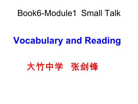 Book6-Module1 Small Talk Vocabulary and Reading 大竹中学 张剑锋.