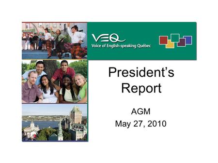 President’s Report AGM May 27, 2010. President’s Message | May 27, 2010. Mission Statement The Voice of English-speaking Québec is an autonomous, non-profit.