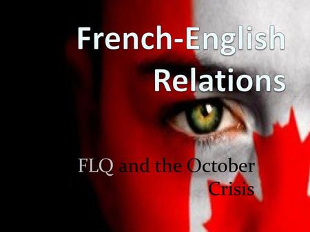 The FLQ and the October Crisis. What is going on? What are the facts? What are the sentiments? What are the sides? Is it the same event?