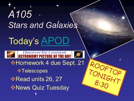 A105 Stars and Galaxies  Homework 4 due Sept. 21  Telescopes  Read units 26, 27  News Quiz Tuesday Today’s APODAPOD ROOFTOP TONIGHT 8:30.