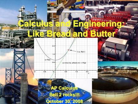 Calculus and Engineering: Like Bread and Butter AP Calculus Bell 2 rocks!!! October 30, 2008.