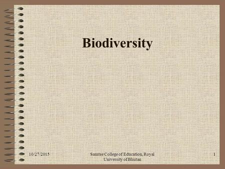 10/27/2015Samtse College of Education, Royal University of Bhutan 1 Biodiversity.