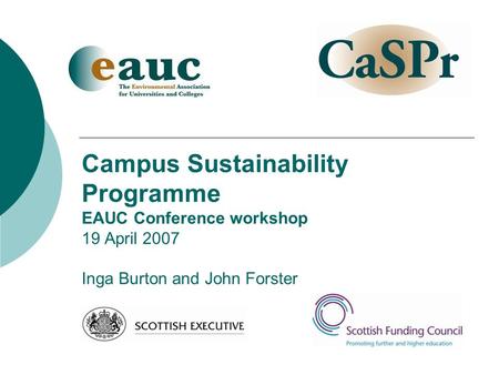 Campus Sustainability Programme EAUC Conference workshop 19 April 2007 Inga Burton and John Forster.