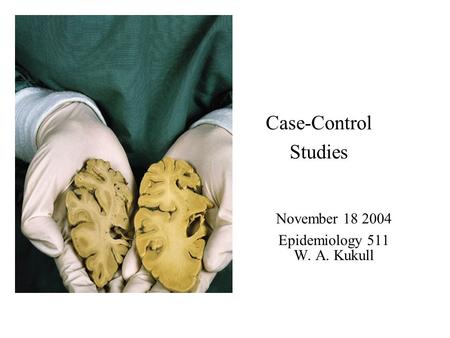 Case-Control Studies November 18 2004 Epidemiology 511 W. A. Kukull.