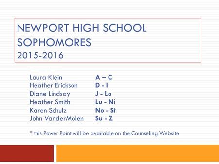 NEWPORT HIGH SCHOOL SOPHOMORES 2015-2016 Counselors: Laura Klein A – C Heather Erickson D - I Diane Lindsay J - Lo Heather Smith Lu - Ni Karen Schulz No.