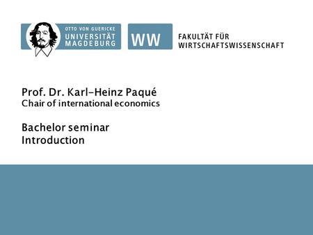 1 Bachelorseminar Prof. Dr. Karl-Heinz Paqué Chair of international economics Bachelor seminar Introduction.