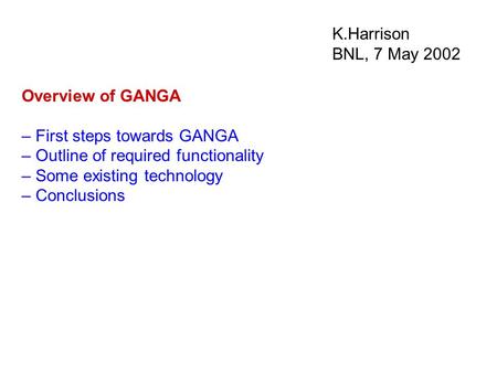 K.Harrison BNL, 7 May 2002 Overview of GANGA – First steps towards GANGA – Outline of required functionality – Some existing technology – Conclusions.