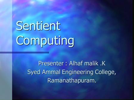 Sentient Computing Presenter : Alhaf malik.K Syed Ammal Engineering College, Ramanathapuram.