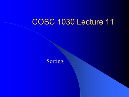 COSC 1030 Lecture 11 Sorting. Topics Sorting Themes – Low bound of sorting Priority queue methods – Selection sort – Heap sort Divide-and-conquer methods.