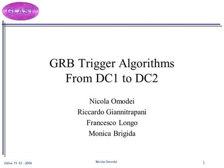 Udine 11- 03 - 2004 Nicola Omodei 1 GRB Trigger Algorithms From DC1 to DC2 Nicola Omodei Riccardo Giannitrapani Francesco Longo Monica Brigida.