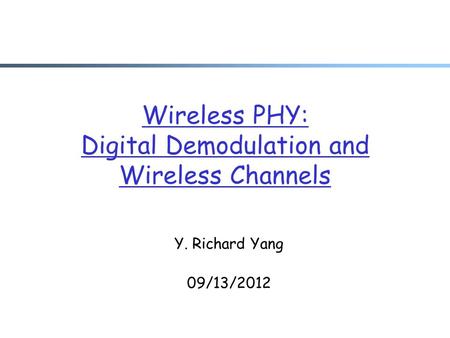 Wireless PHY: Digital Demodulation and Wireless Channels Y. Richard Yang 09/13/2012.