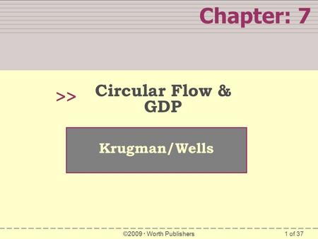 1 of 37 Chapter: 7 >> Krugman/Wells ©2009  Worth Publishers Circular Flow & GDP.