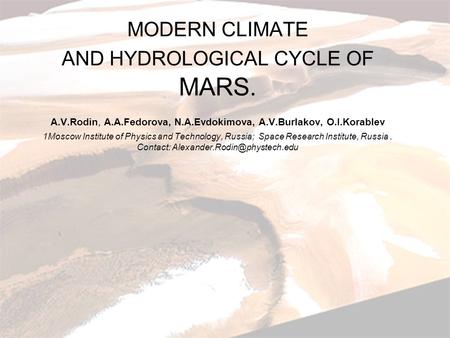 MODERN CLIMATE AND HYDROLOGICAL CYCLE OF MARS. A.V.Rodin, A.A.Fedorova, N.A.Evdokimova, A.V.Burlakov, O.I.Korablev 1Moscow Institute of Physics and Technology,