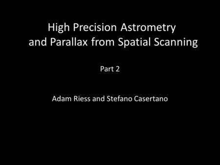 High Precision Astrometry and Parallax from Spatial Scanning Part 2 Adam Riess and Stefano Casertano.