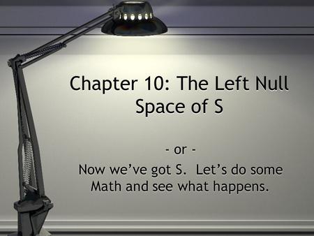 Chapter 10: The Left Null Space of S - or - Now we’ve got S. Let’s do some Math and see what happens. - or - Now we’ve got S. Let’s do some Math and see.