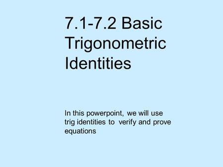 7.1-7.2 Basic Trigonometric Identities In this powerpoint, we will use trig identities to verify and prove equations.