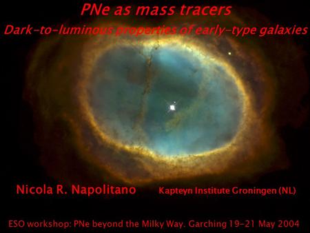 PNe as mass tracers Dark-to-luminous properties of early-type galaxies Nicola R. Napolitano Kapteyn Institute Groningen (NL) ESO workshop: PNe beyond the.