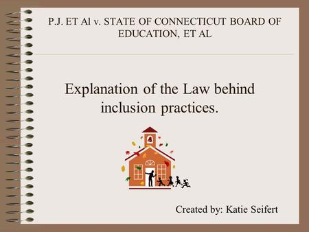 P.J. ET Al v. STATE OF CONNECTICUT BOARD OF EDUCATION, ET AL Explanation of the Law behind inclusion practices. Created by: Katie Seifert.