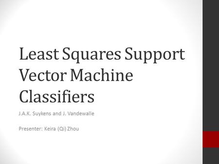 Least Squares Support Vector Machine Classifiers J.A.K. Suykens and J. Vandewalle Presenter: Keira (Qi) Zhou.