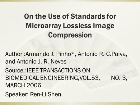 On the Use of Standards for Microarray Lossless Image Compression Author :Armando J. Pinho*, Antonio R. C.Paiva, and Antonio J. R. Neves Source :IEEE TRANSACTIONS.