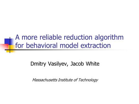 A more reliable reduction algorithm for behavioral model extraction Dmitry Vasilyev, Jacob White Massachusetts Institute of Technology.