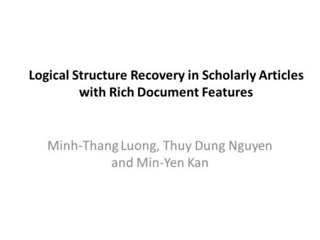 Logical Structure Recovery in Scholarly Articles with Rich Document Features Minh-Thang Luong, Thuy Dung Nguyen and Min-Yen Kan.