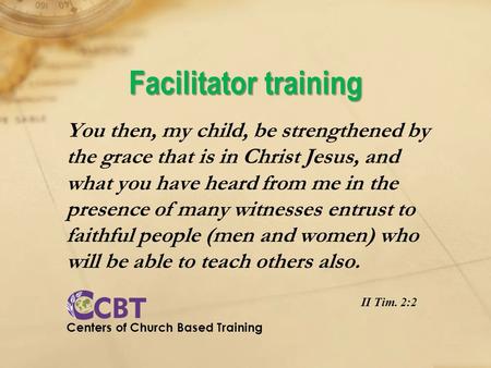 Facilitator training You then, my child, be strengthened by the grace that is in Christ Jesus, and what you have heard from me in the presence of many.