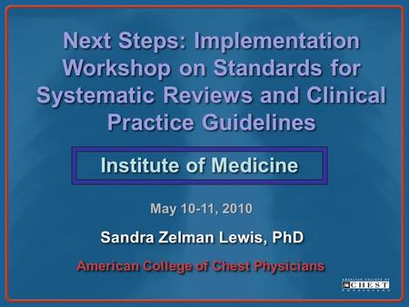 Next Steps: Implementation Workshop on Standards for Systematic Reviews and Clinical Practice Guidelines Institute of Medicine Sandra Zelman Lewis, PhD.