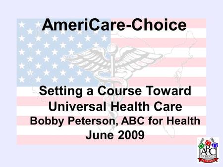 AmeriCare-Choice Setting a Course Toward Universal Health Care Bobby Peterson, ABC for Health June 2009.