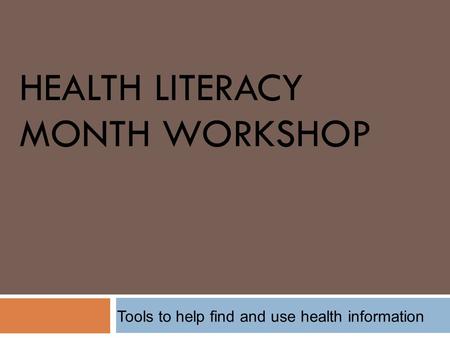 HEALTH LITERACY MONTH WORKSHOP Tools to help find and use health information.