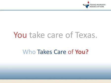 You take care of Texas. Who Takes Care of You?. TNA DOES. Where nurses take care of nurses.