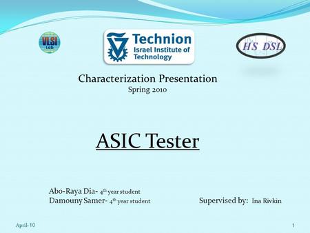 Characterization Presentation Spring 2010 ASIC Tester Abo-Raya Dia- 4 th year student Damouny Samer- 4 th year student 10-April1 Supervised by: Ina Rivkin.