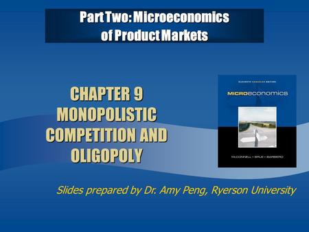 Slides prepared by Dr. Amy Peng, Ryerson University CHAPTER 9 MONOPOLISTIC COMPETITION AND OLIGOPOLY Part Two: Microeconomics of Product Markets.