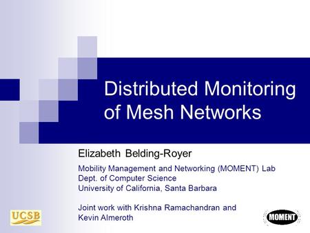 Distributed Monitoring of Mesh Networks Elizabeth Belding-Royer Mobility Management and Networking (MOMENT) Lab Dept. of Computer Science University of.