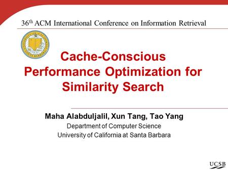 Cache-Conscious Performance Optimization for Similarity Search Maha Alabduljalil, Xun Tang, Tao Yang Department of Computer Science University of California.