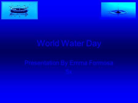 World Water Day Presentation By Emma Formosa 5x. Why water is important? Water is important to us, to plants and animals. Without water we will be dehydrated.