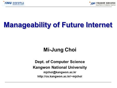 Manageability of Future Internet Mi-Jung Choi Dept. of Computer Science Kangwon National University