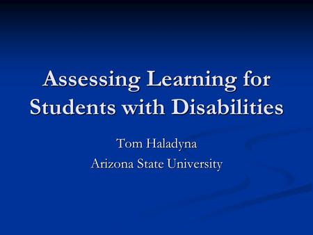 Assessing Learning for Students with Disabilities Tom Haladyna Arizona State University.