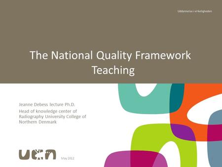 May 20121 Jeanne Debess lecture Ph.D. Head of knowledge center of Radiography University College of Northern Denmark The National Quality Framework Teaching.